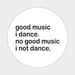 good music i dance. no good music i not dance. Magnet